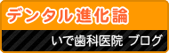 デンタル進化論／いで歯科医院ブログ